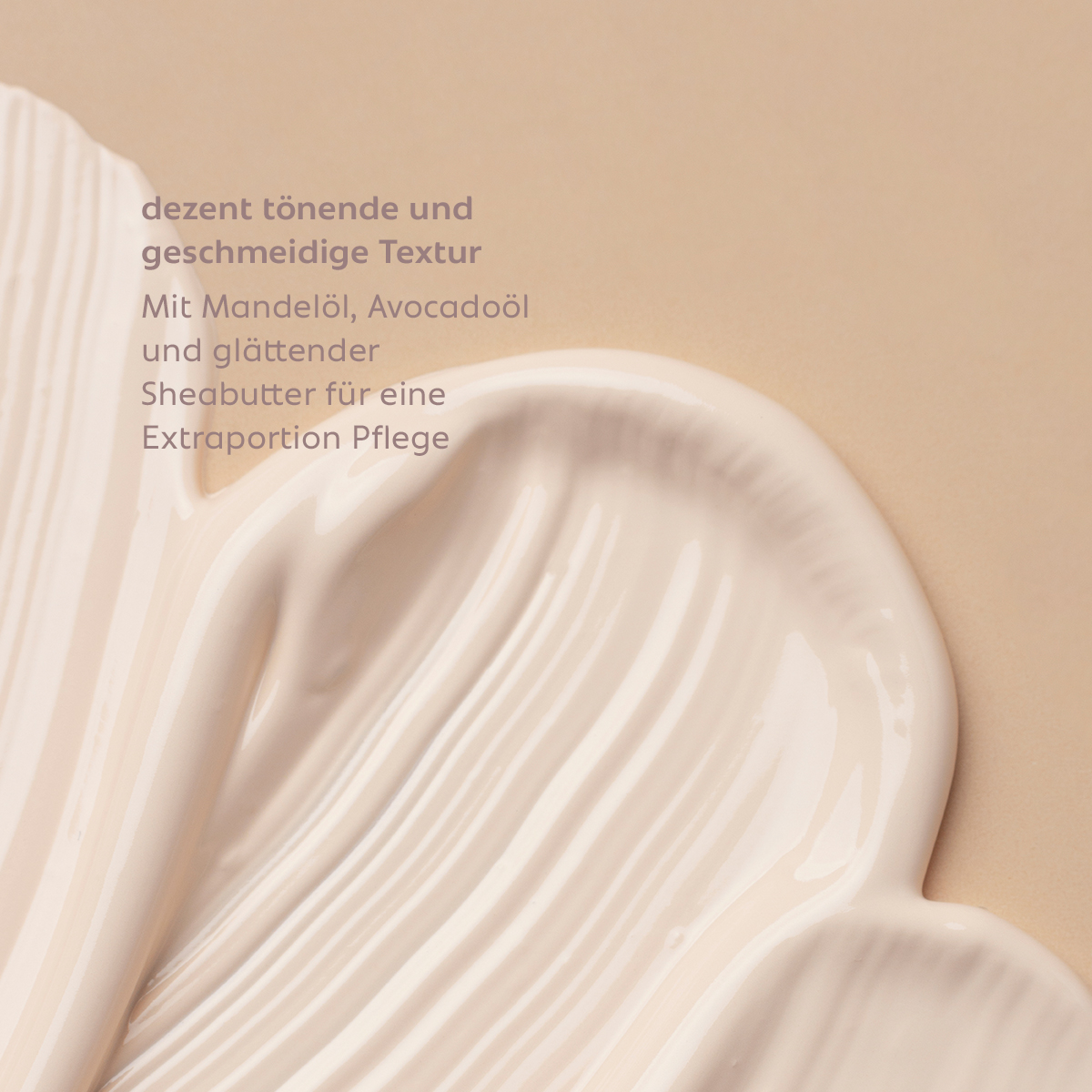 Zart getönte, geschmeidige Creme-Textur mit feinen Strukturen